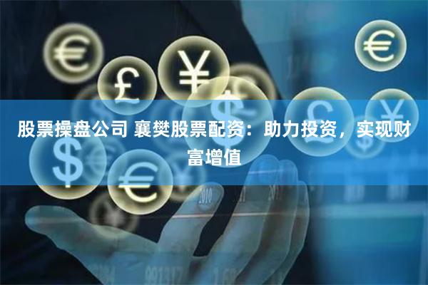 股票操盘公司 襄樊股票配资：助力投资，实现财富增值