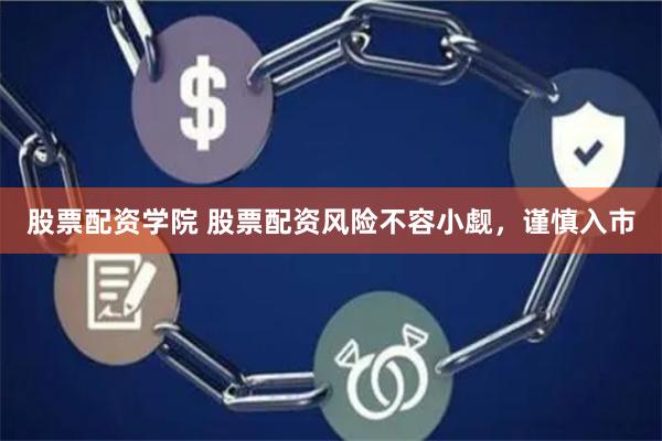 股票配资学院 股票配资风险不容小觑，谨慎入市