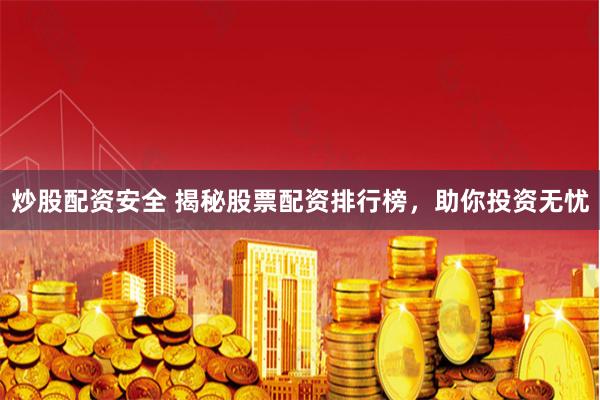 炒股配资安全 揭秘股票配资排行榜，助你投资无忧