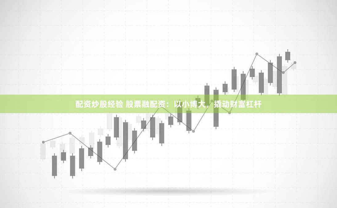配资炒股经验 股票融配资：以小博大，撬动财富杠杆