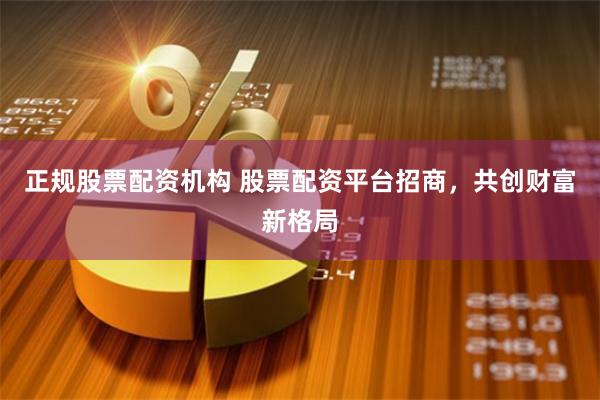 正规股票配资机构 股票配资平台招商，共创财富新格局
