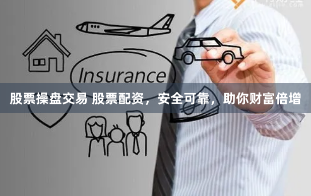 股票操盘交易 股票配资，安全可靠，助你财富倍增