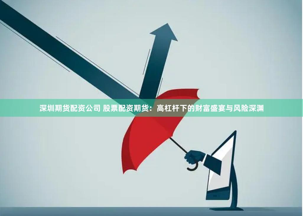 深圳期货配资公司 股票配资期货：高杠杆下的财富盛宴与风险深渊