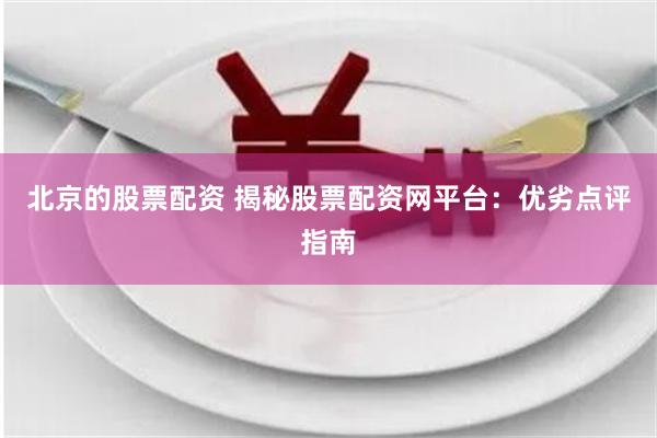 北京的股票配资 揭秘股票配资网平台：优劣点评指南