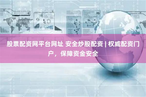 股票配资网平台网址 安全炒股配资 | 权威配资门户，保障资金安全