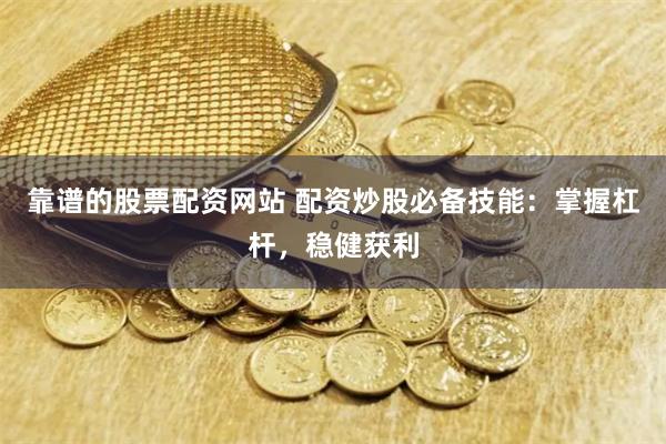 靠谱的股票配资网站 配资炒股必备技能：掌握杠杆，稳健获利