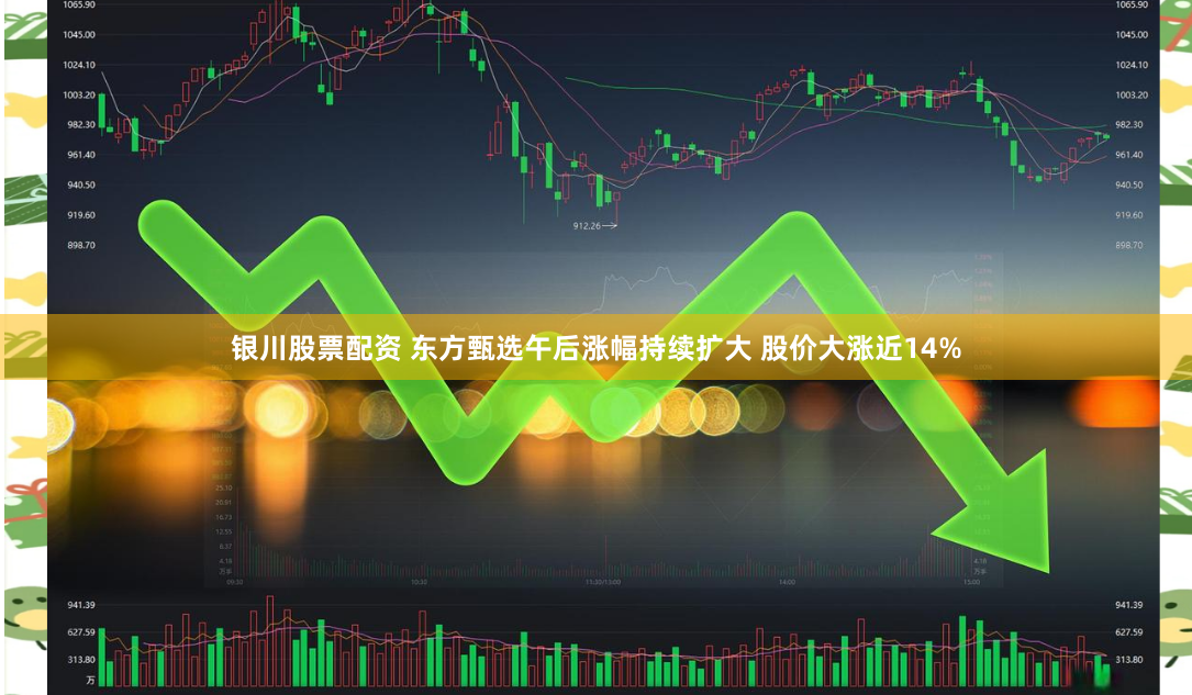 银川股票配资 东方甄选午后涨幅持续扩大 股价大涨近14%