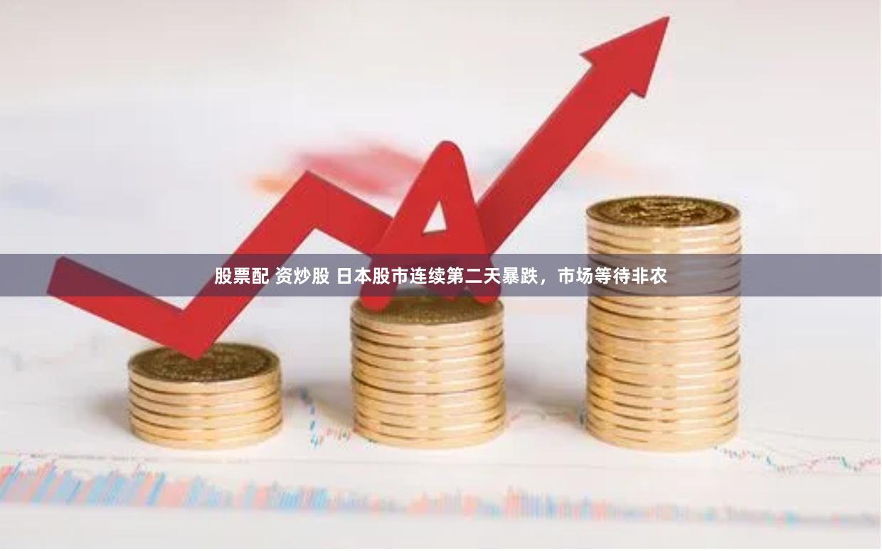 股票配 资炒股 日本股市连续第二天暴跌，市场等待非农