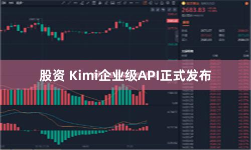 股资 Kimi企业级API正式发布