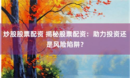 炒股股票配资 揭秘股票配资：助力投资还是风险陷阱？