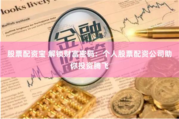 股票配资宝 解锁财富密码：个人股票配资公司助你投资腾飞
