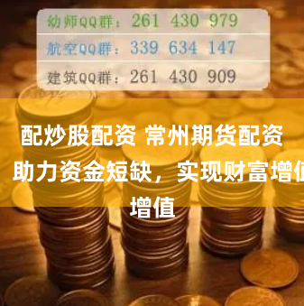 配炒股配资 常州期货配资：助力资金短缺，实现财富增值