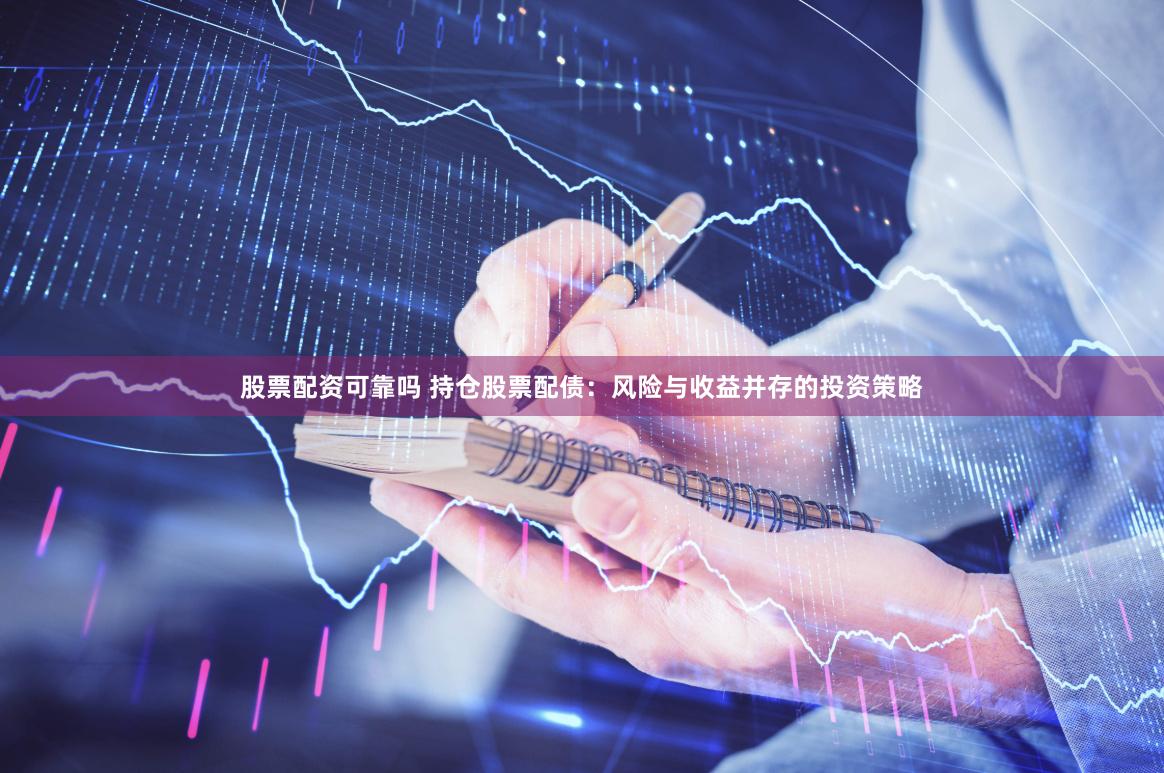 股票配资可靠吗 持仓股票配债：风险与收益并存的投资策略