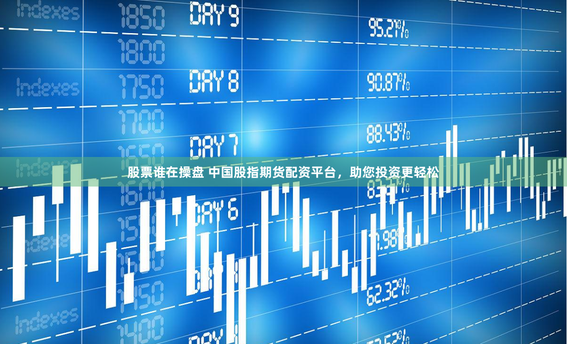 股票谁在操盘 中国股指期货配资平台，助您投资更轻松