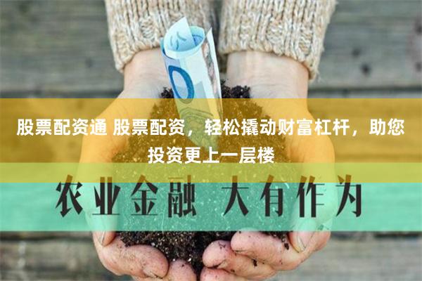 股票配资通 股票配资，轻松撬动财富杠杆，助您投资更上一层楼