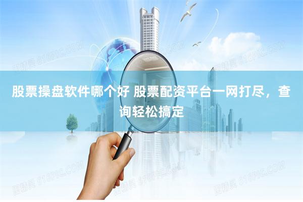 股票操盘软件哪个好 股票配资平台一网打尽，查询轻松搞定