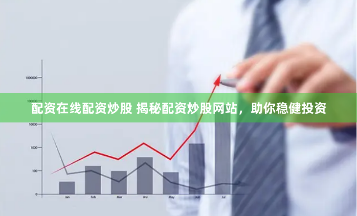 配资在线配资炒股 揭秘配资炒股网站，助你稳健投资