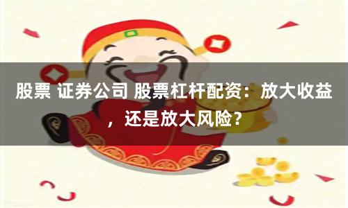 股票 证券公司 股票杠杆配资：放大收益，还是放大风险？